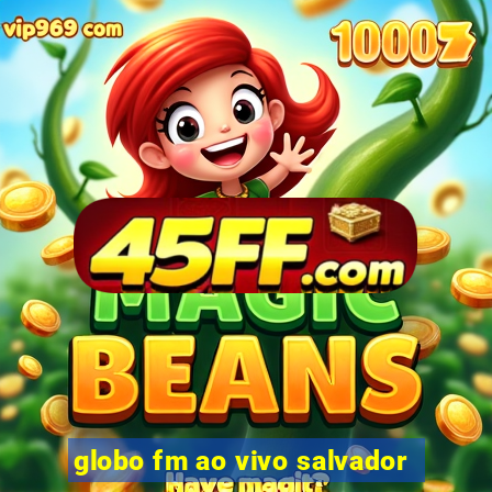 globo fm ao vivo salvador